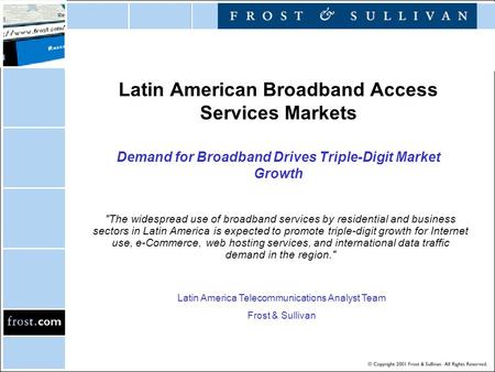Latin American Broadband Access Services Markets Demand for Broadband Drives Triple-Digit Market Growth The widespread use of broadband services by residential.