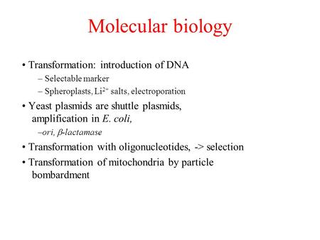 Molecular biology Transformation: introduction of DNA – Selectable marker – Spheroplasts, Li 2+ salts, electroporation Yeast plasmids are shuttle plasmids,