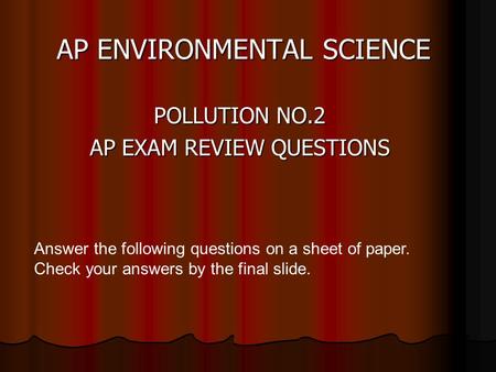 AP ENVIRONMENTAL SCIENCE POLLUTION NO.2 AP EXAM REVIEW QUESTIONS Answer the following questions on a sheet of paper. Check your answers by the final slide.