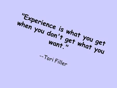 Experience is what you get when you don't get what you want