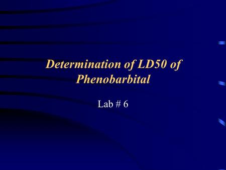 Determination of LD50 of Phenobarbital Lab # 6. Outline Phenobarbital: MOA, SE LD 50 Determination of phenobarbital LD50.