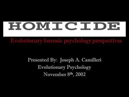 Evolutionary forensic psychology perspectives Presented By: Joseph A. Camilleri Evolutionary Psychology November 8 th, 2002.