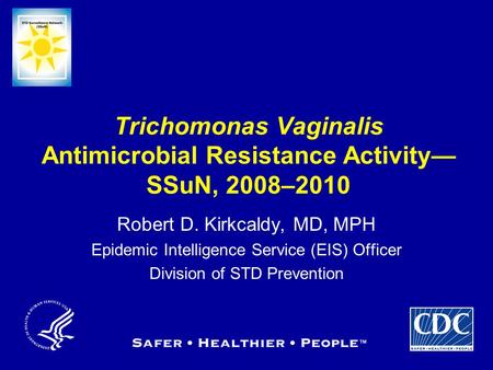 Trichomonas Vaginalis Antimicrobial Resistance Activity— SSuN, 2008–2010 Robert D. Kirkcaldy, MD, MPH Epidemic Intelligence Service (EIS) Officer Division.