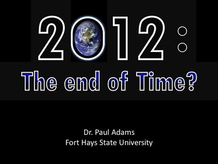 Dr. Paul Adams Fort Hays State University. Theories of 2012 Doomsday 1.The end of the Mayan Calendar. 2.Line up of the solar system. 3.The big collide.