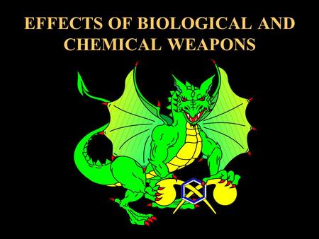 EFFECTS OF BIOLOGICAL AND CHEMICAL WEAPONS. TERMINAL LEARNING OBJECTIVE LEARN THE EFFECTS OF CHEMICAL AND BIOLOGICAL AGENTS. ACCORDING TO: FM 8-285, FM.