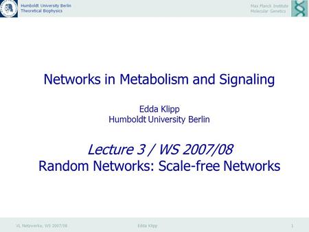 VL Netzwerke, WS 2007/08 Edda Klipp 1 Max Planck Institute Molecular Genetics Humboldt University Berlin Theoretical Biophysics Networks in Metabolism.