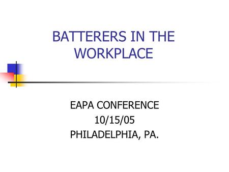 BATTERERS IN THE WORKPLACE EAPA CONFERENCE 10/15/05 PHILADELPHIA, PA.