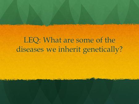LEQ: What are some of the diseases we inherit genetically?