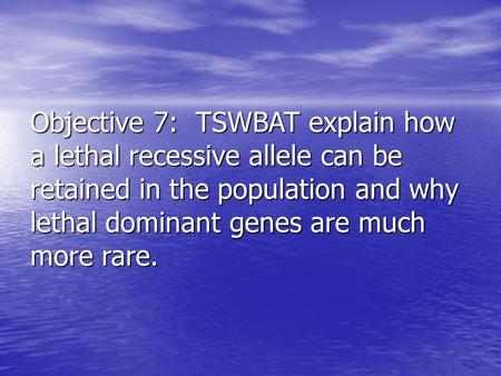 Objective 7: TSWBAT explain how a lethal recessive allele can be retained in the population and why lethal dominant genes are much more rare.