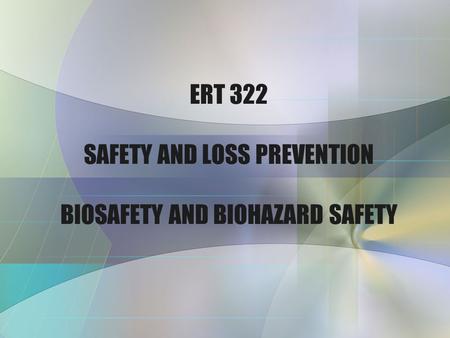 ERT 322 SAFETY AND LOSS PREVENTION BIOSAFETY AND BIOHAZARD SAFETY.