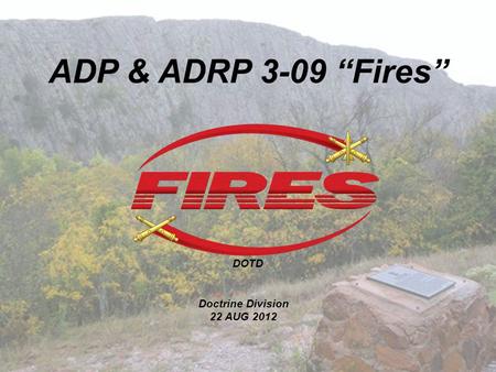ADP & ADRP 3-09 “Fires” DOTD Doctrine Division 22 AUG 2012.