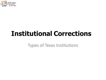 Institutional Corrections Types of Texas Institutions.