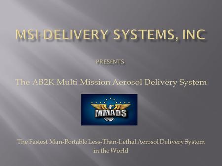 The AB2K Multi Mission Aerosol Delivery System The Fastest Man-Portable Less-Than-Lethal Aerosol Delivery System in the World.