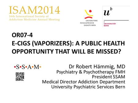 OR07-4 E-CIGS (VAPORIZERS): A PUBLIC HEALTH OPPORTUNITY THAT WILL BE MISSED? Dr Robert Hämmig, MD Psychiatry & Psychotherapy FMH President SSAM Medical.