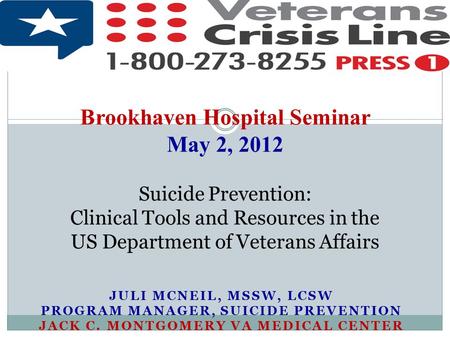 Brookhaven Hospital Seminar May 2, 2012 Suicide Prevention: Clinical Tools and Resources in the US Department of Veterans Affairs Juli McNeil, MSSW,