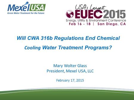 Will CWA 316b Regulations End Chemical Cooling Water Treatment Programs? Mary Wolter Glass President, Mexel USA, LLC February 17, 2015.