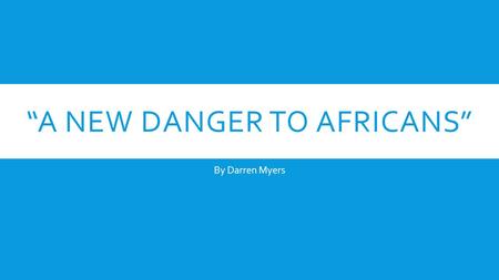 “A NEW DANGER TO AFRICANS” By Darren Myers. WHAT’S TO COME?  What is the new danger?  Where is the danger coming from?  What creature is the danger.