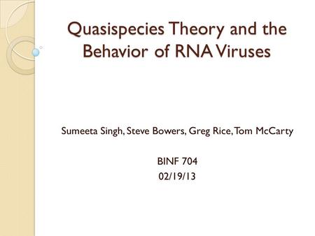 Quasispecies Theory and the Behavior of RNA Viruses Sumeeta Singh, Steve Bowers, Greg Rice, Tom McCarty BINF 704 02/19/13.