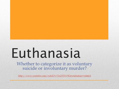 Euthanasia Whether to categorize it as voluntary suicide or involuntary murder?