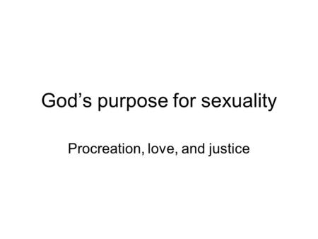 God’s purpose for sexuality Procreation, love, and justice.
