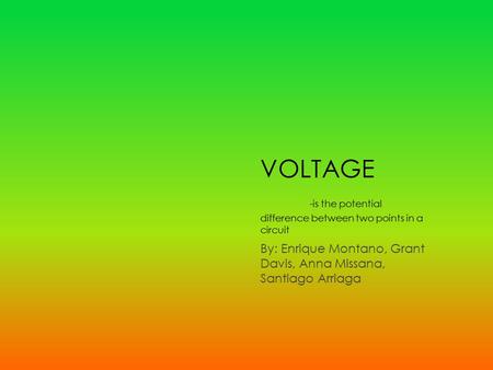 VOLTAGE -is the potential difference between two points in a circuit By: Enrique Montano, Grant Davis, Anna Missana, Santiago Arriaga.