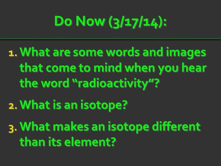 Do Now (3/17/14): What are some words and images that come to mind when you hear the word “radioactivity”? What is an isotope? What makes an isotope.