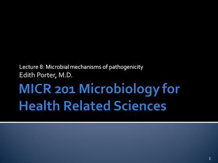 Lecture 8: Microbial mechanisms of pathogenicity Edith Porter, M.D. 1.