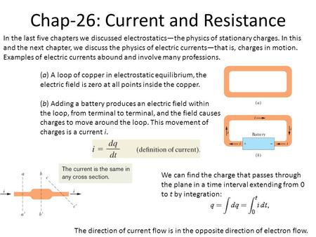Chap-26: Current and Resistance In the last five chapters we discussed electrostatics—the physics of stationary charges. In this and the next chapter,