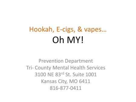 Hookah, E-cigs, & vapes… Oh MY! Prevention Department Tri- County Mental Health Services 3100 NE 83 rd St. Suite 1001 Kansas City, MO 6411 816-877-0411.