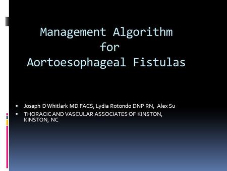 Management Algorithm for Aortoesophageal Fistulas  Joseph D Whitlark MD FACS, Lydia Rotondo DNP RN, Alex Su  THORACIC AND VASCULAR ASSOCIATES OF KINSTON,