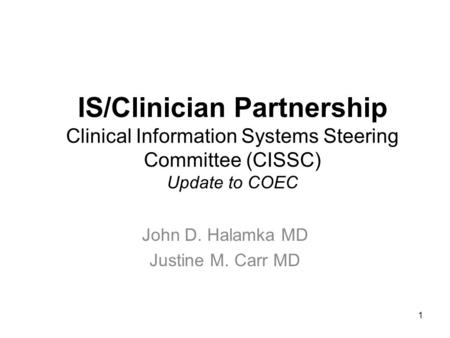 1 IS/Clinician Partnership Clinical Information Systems Steering Committee (CISSC) Update to COEC John D. Halamka MD Justine M. Carr MD.