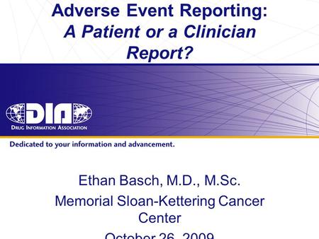 Www.diahome.org Adverse Event Reporting: A Patient or a Clinician Report? Ethan Basch, M.D., M.Sc. Memorial Sloan-Kettering Cancer Center October 26, 2009.