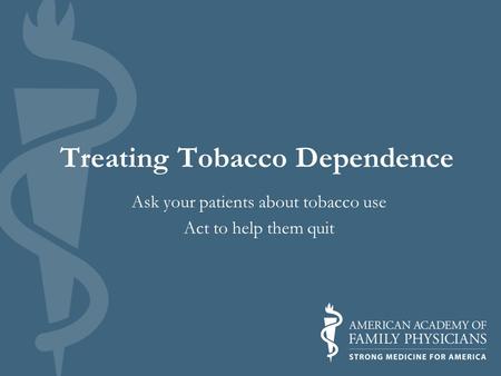 Treating Tobacco Dependence Ask your patients about tobacco use Act to help them quit.