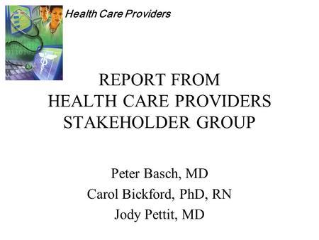 Health Care Providers REPORT FROM HEALTH CARE PROVIDERS STAKEHOLDER GROUP Peter Basch, MD Carol Bickford, PhD, RN Jody Pettit, MD.