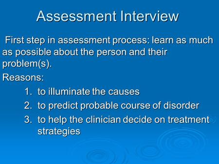 Assessment Interview First step in assessment process: learn as much as possible about the person and their problem(s). First step in assessment process: