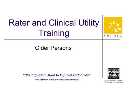 A joint Australian, State and Territory Government Initiative Rater and Clinical Utility Training Older Persons “Sharing Information to Improve Outcomes”