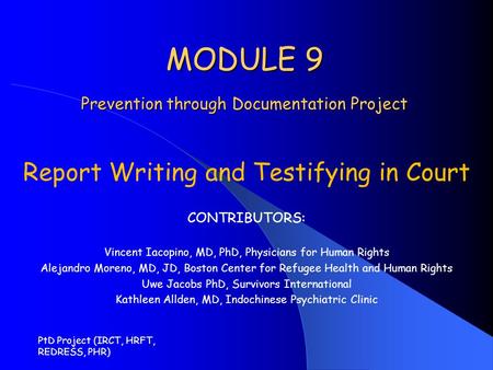 PtD Project (IRCT, HRFT, REDRESS, PHR) MODULE 9 Prevention through Documentation Project Report Writing and Testifying in Court CONTRIBUTORS: Vincent Iacopino,