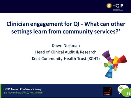Clinician engagement for QI - What can other settings learn from community services?’ Dawn Nortman Head of Clinical Audit & Research Kent Community Health.