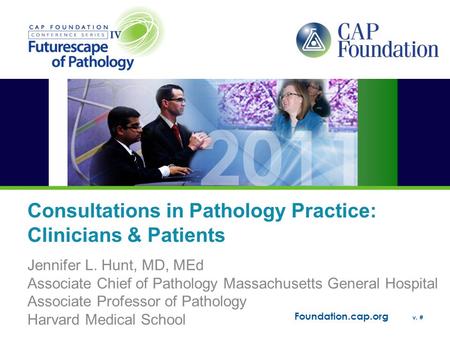 Foundation.cap.org v. # Consultations in Pathology Practice: Clinicians & Patients Jennifer L. Hunt, MD, MEd Associate Chief of Pathology Massachusetts.