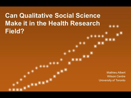 Can Qualitative Social Science Make it in the Health Research Field? Mathieu Albert Wilson Centre University of Toronto.