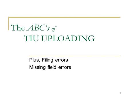 1 The ABC’s of TIU UPLOADING Plus, Filing errors Missing field errors.