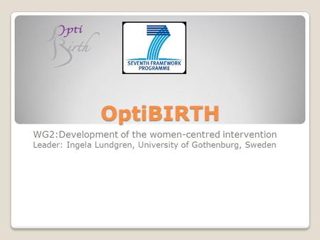 OptiBIRTH OptiBIRTH WG2:Development of the women-centred intervention Leader: Ingela Lundgren, University of Gothenburg, Sweden.