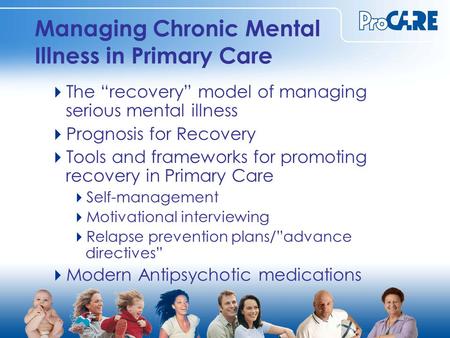 Managing Chronic Mental Illness in Primary Care  The “recovery” model of managing serious mental illness  Prognosis for Recovery  Tools and frameworks.