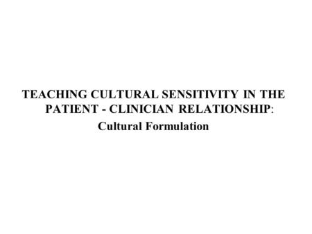 TEACHING CULTURAL SENSITIVITY IN THE PATIENT - CLINICIAN RELATIONSHIP: Cultural Formulation.