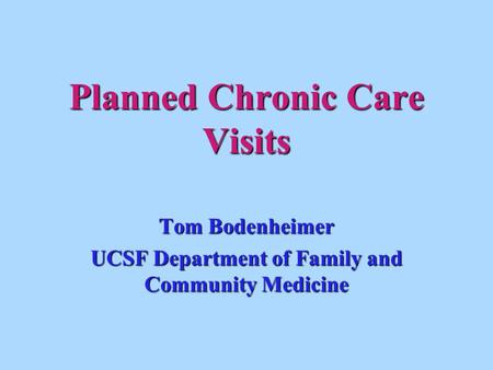 Planned Chronic Care Visits Tom Bodenheimer UCSF Department of Family and Community Medicine.