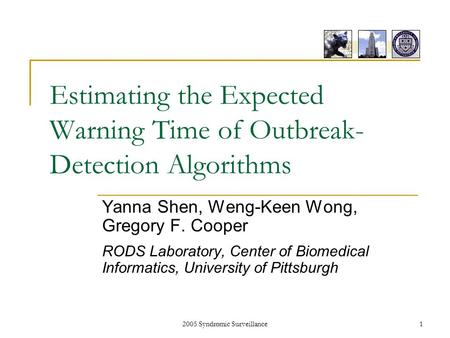 2005 Syndromic Surveillance1 Estimating the Expected Warning Time of Outbreak- Detection Algorithms Yanna Shen, Weng-Keen Wong, Gregory F. Cooper RODS.