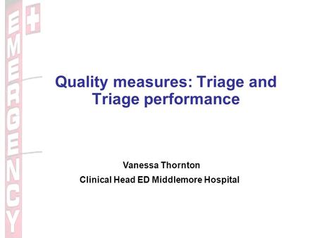 Quality measures: Triage and Triage performance Vanessa Thornton Clinical Head ED Middlemore Hospital.