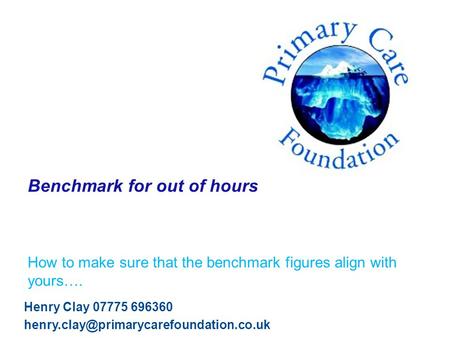 Benchmark for out of hours How to make sure that the benchmark figures align with yours…. Henry Clay 07775 696360