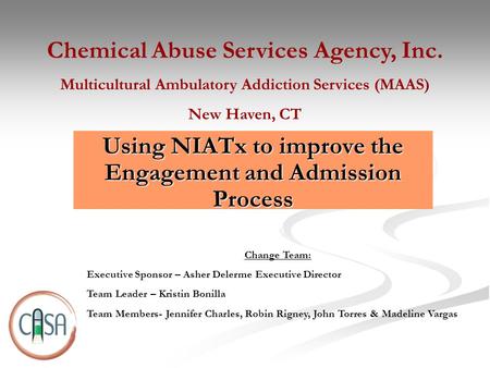 Using NIATx to improve the Engagement and Admission Process Chemical Abuse Services Agency, Inc. Multicultural Ambulatory Addiction Services (MAAS) New.
