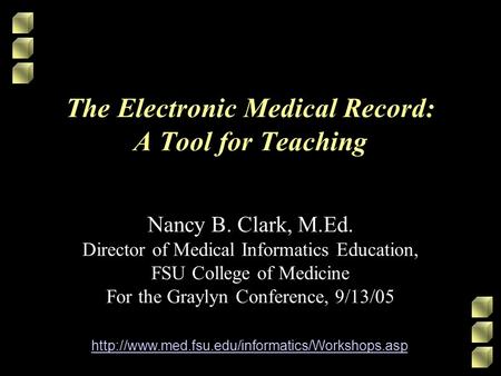 The Electronic Medical Record: A Tool for Teaching Nancy B. Clark, M.Ed. Director of Medical Informatics Education, FSU College of Medicine For the Graylyn.